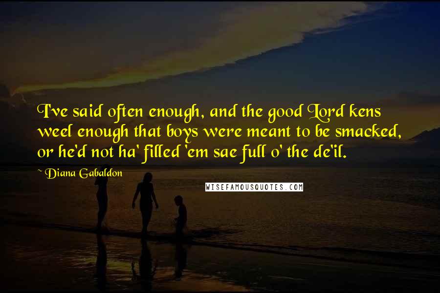 Diana Gabaldon Quotes: I've said often enough, and the good Lord kens weel enough that boys were meant to be smacked, or he'd not ha' filled 'em sae full o' the de'il.