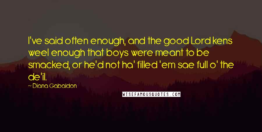Diana Gabaldon Quotes: I've said often enough, and the good Lord kens weel enough that boys were meant to be smacked, or he'd not ha' filled 'em sae full o' the de'il.