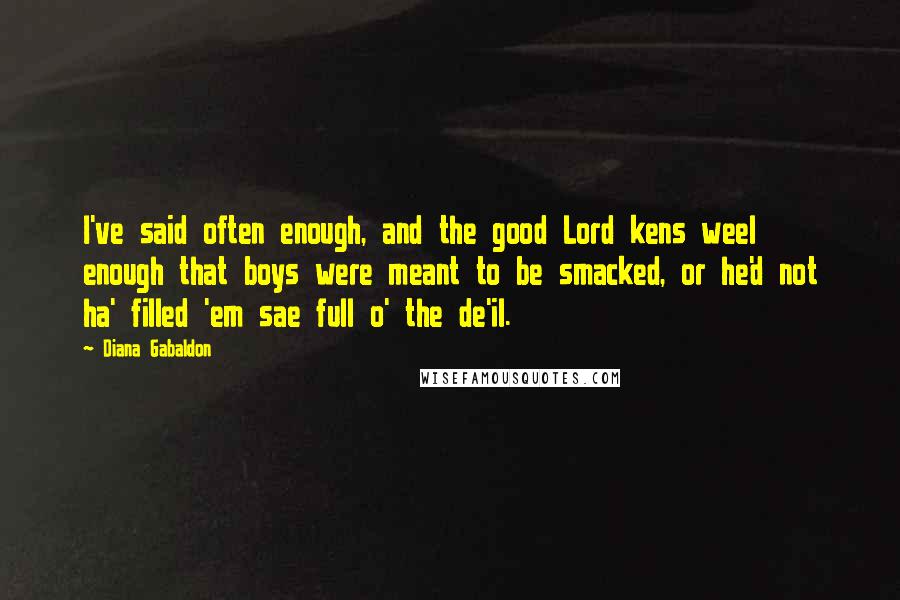 Diana Gabaldon Quotes: I've said often enough, and the good Lord kens weel enough that boys were meant to be smacked, or he'd not ha' filled 'em sae full o' the de'il.