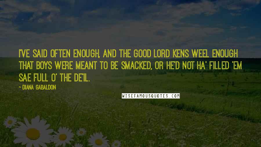 Diana Gabaldon Quotes: I've said often enough, and the good Lord kens weel enough that boys were meant to be smacked, or he'd not ha' filled 'em sae full o' the de'il.
