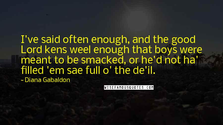 Diana Gabaldon Quotes: I've said often enough, and the good Lord kens weel enough that boys were meant to be smacked, or he'd not ha' filled 'em sae full o' the de'il.
