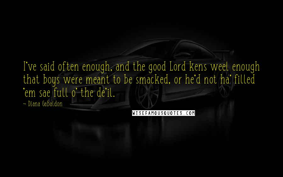 Diana Gabaldon Quotes: I've said often enough, and the good Lord kens weel enough that boys were meant to be smacked, or he'd not ha' filled 'em sae full o' the de'il.