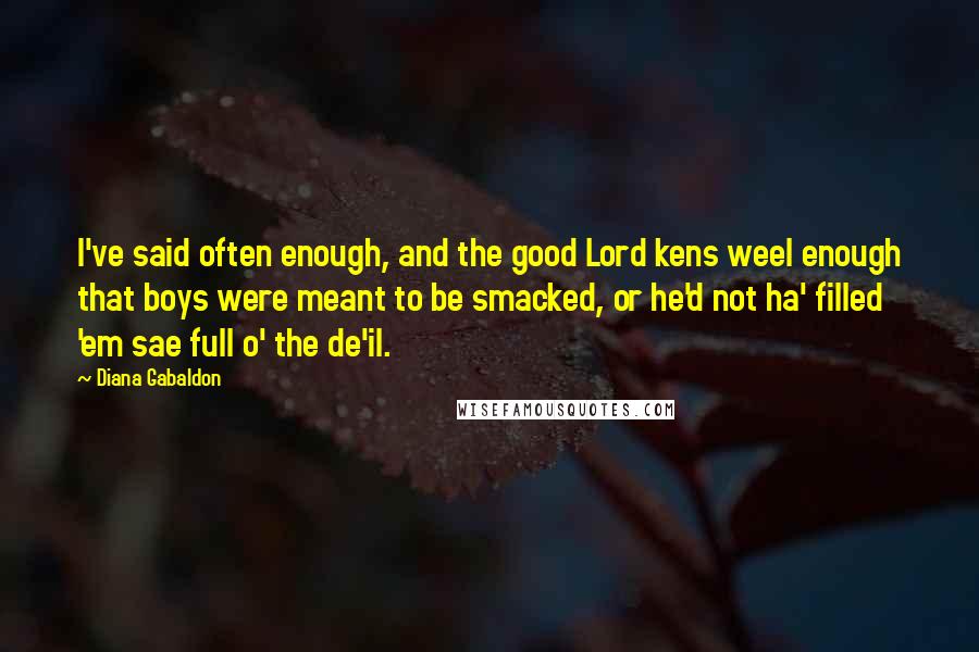Diana Gabaldon Quotes: I've said often enough, and the good Lord kens weel enough that boys were meant to be smacked, or he'd not ha' filled 'em sae full o' the de'il.