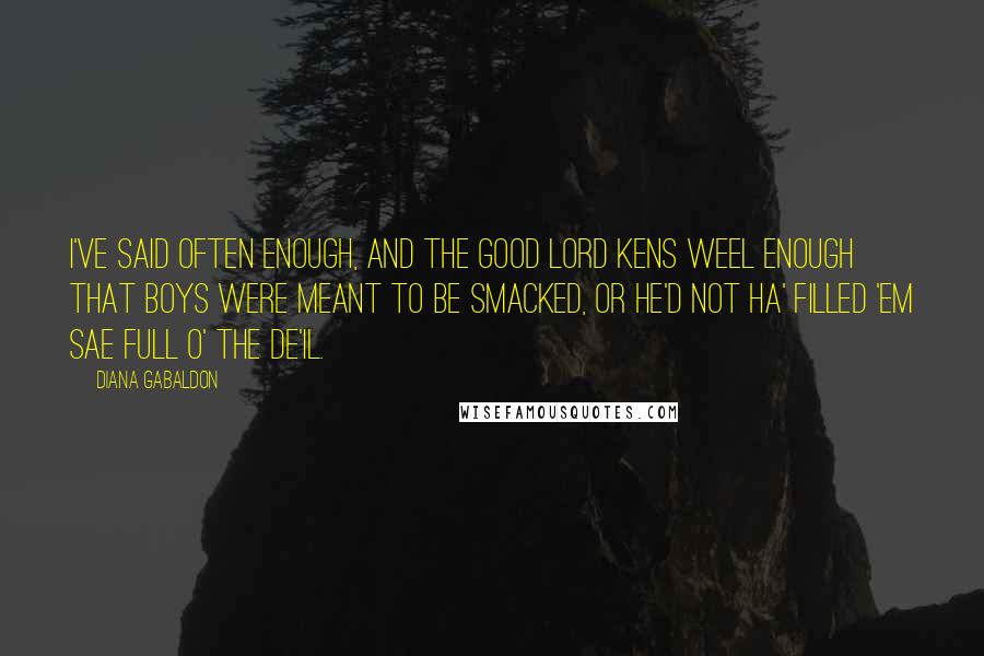 Diana Gabaldon Quotes: I've said often enough, and the good Lord kens weel enough that boys were meant to be smacked, or he'd not ha' filled 'em sae full o' the de'il.