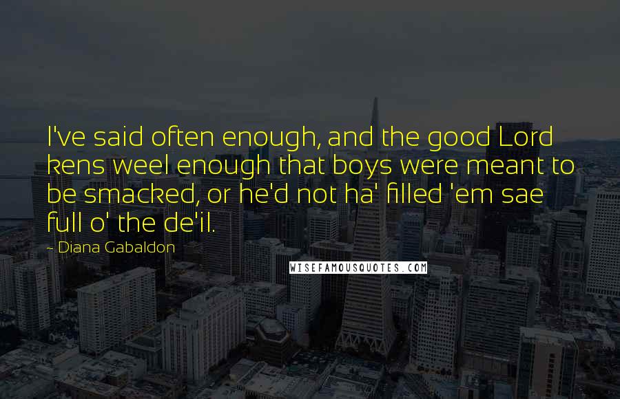 Diana Gabaldon Quotes: I've said often enough, and the good Lord kens weel enough that boys were meant to be smacked, or he'd not ha' filled 'em sae full o' the de'il.