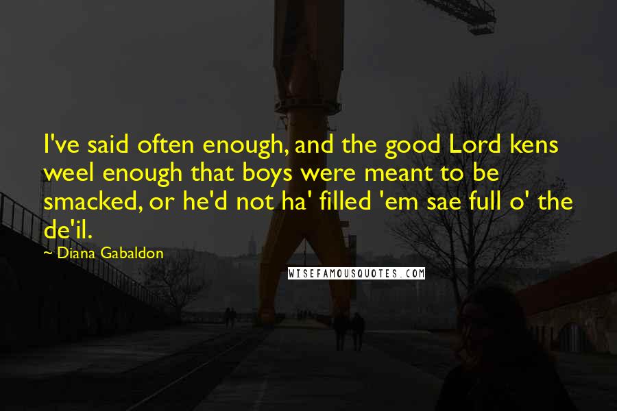 Diana Gabaldon Quotes: I've said often enough, and the good Lord kens weel enough that boys were meant to be smacked, or he'd not ha' filled 'em sae full o' the de'il.