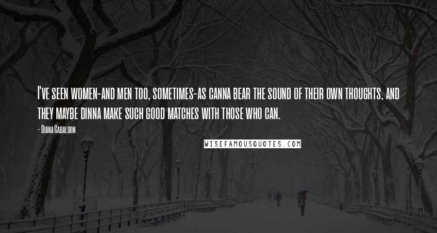 Diana Gabaldon Quotes: I've seen women-and men too, sometimes-as canna bear the sound of their own thoughts, and they maybe dinna make such good matches with those who can.