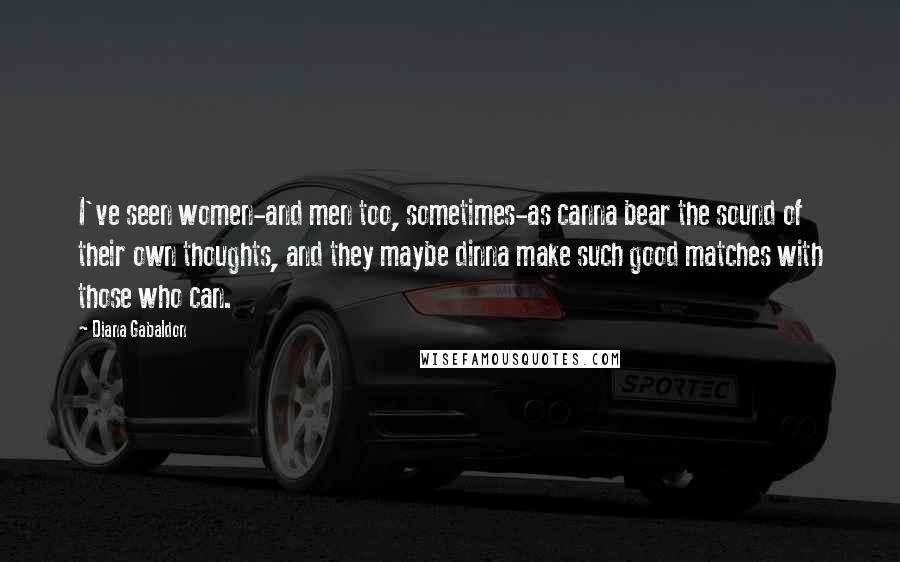 Diana Gabaldon Quotes: I've seen women-and men too, sometimes-as canna bear the sound of their own thoughts, and they maybe dinna make such good matches with those who can.