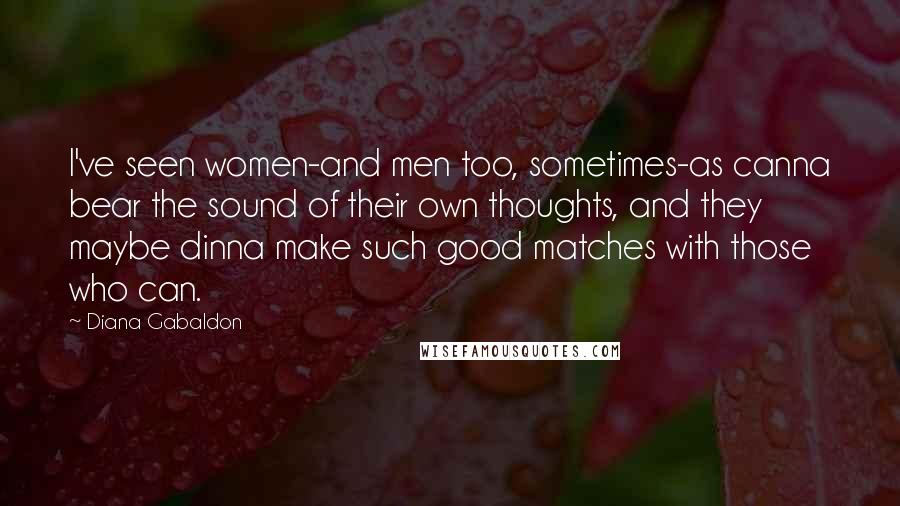 Diana Gabaldon Quotes: I've seen women-and men too, sometimes-as canna bear the sound of their own thoughts, and they maybe dinna make such good matches with those who can.