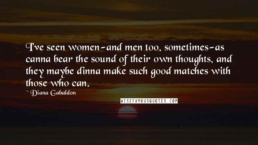 Diana Gabaldon Quotes: I've seen women-and men too, sometimes-as canna bear the sound of their own thoughts, and they maybe dinna make such good matches with those who can.