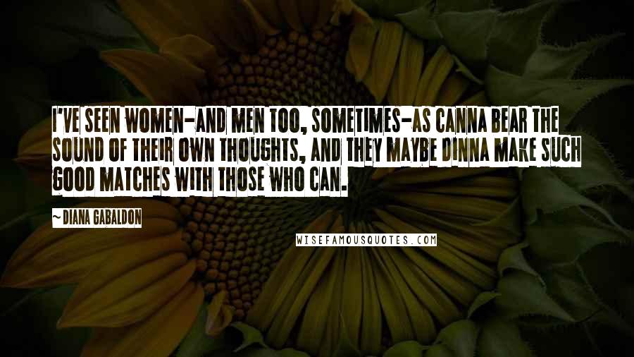 Diana Gabaldon Quotes: I've seen women-and men too, sometimes-as canna bear the sound of their own thoughts, and they maybe dinna make such good matches with those who can.