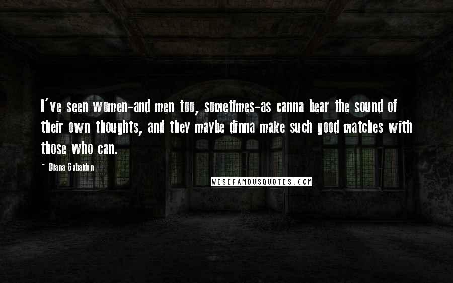 Diana Gabaldon Quotes: I've seen women-and men too, sometimes-as canna bear the sound of their own thoughts, and they maybe dinna make such good matches with those who can.