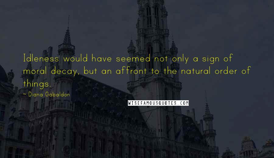 Diana Gabaldon Quotes: Idleness would have seemed not only a sign of moral decay, but an affront to the natural order of things.