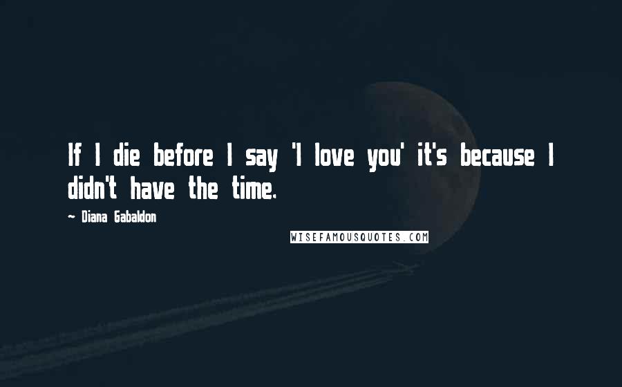 Diana Gabaldon Quotes: If I die before I say 'I love you' it's because I didn't have the time.