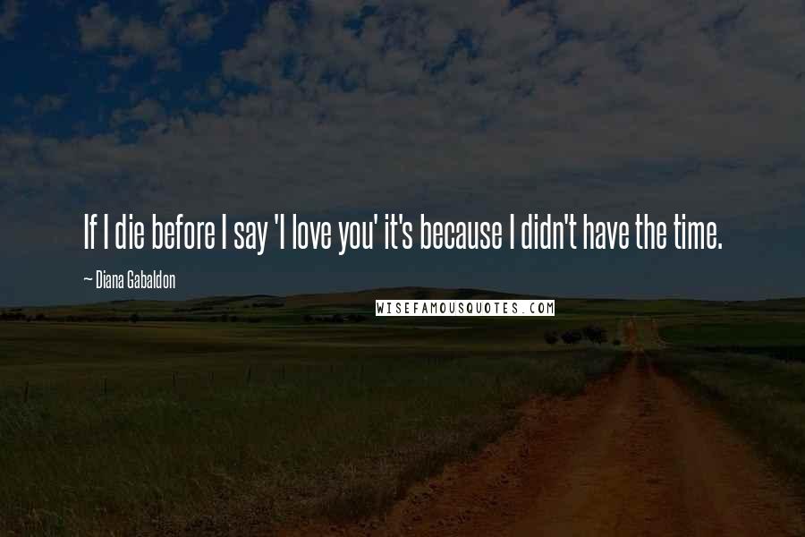 Diana Gabaldon Quotes: If I die before I say 'I love you' it's because I didn't have the time.