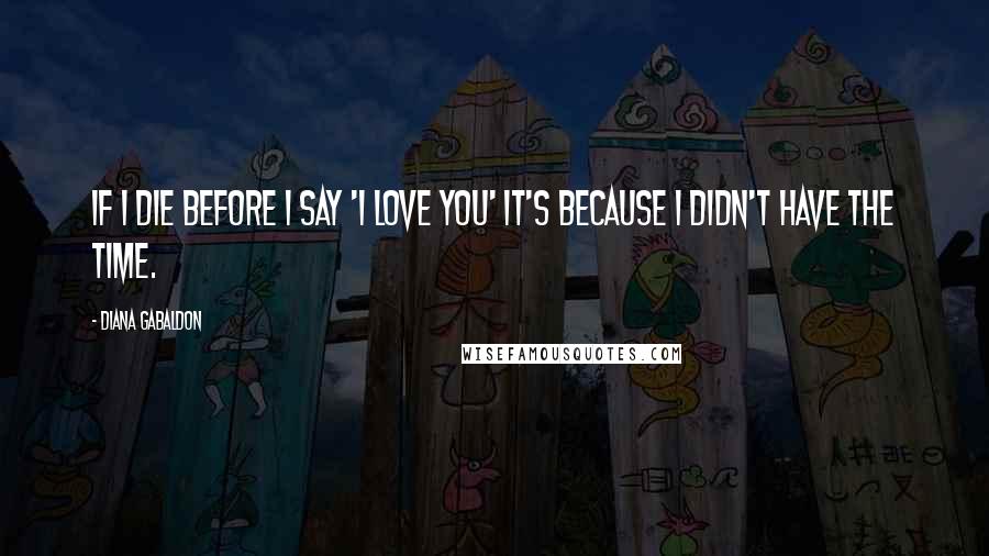 Diana Gabaldon Quotes: If I die before I say 'I love you' it's because I didn't have the time.