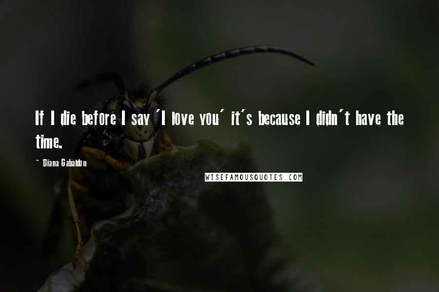 Diana Gabaldon Quotes: If I die before I say 'I love you' it's because I didn't have the time.