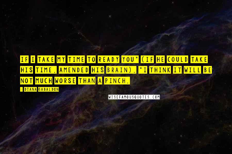 Diana Gabaldon Quotes: If I take my time to ready you" (if he could take his time, amended his brain), "I think it will be not much worse than a pinch.