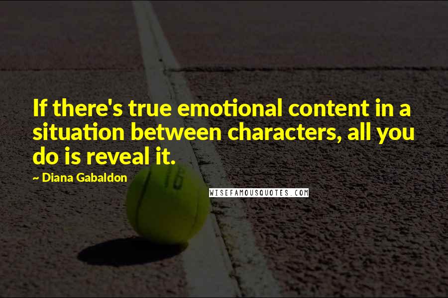 Diana Gabaldon Quotes: If there's true emotional content in a situation between characters, all you do is reveal it.