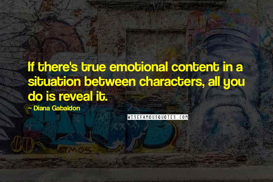 Diana Gabaldon Quotes: If there's true emotional content in a situation between characters, all you do is reveal it.