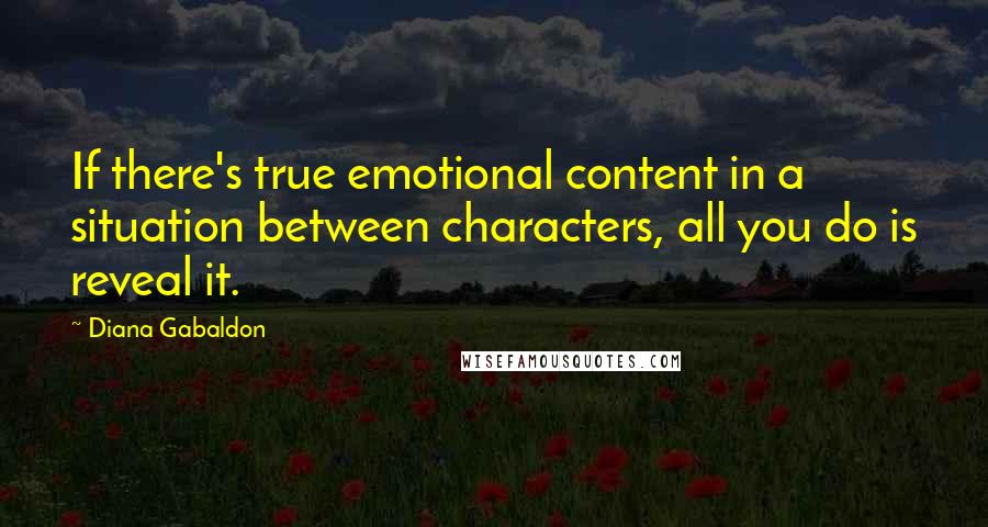 Diana Gabaldon Quotes: If there's true emotional content in a situation between characters, all you do is reveal it.