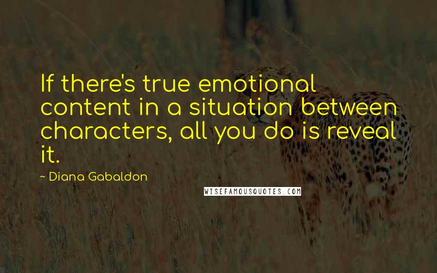 Diana Gabaldon Quotes: If there's true emotional content in a situation between characters, all you do is reveal it.