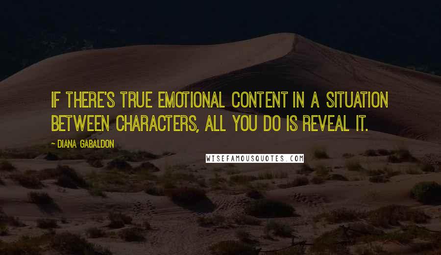 Diana Gabaldon Quotes: If there's true emotional content in a situation between characters, all you do is reveal it.