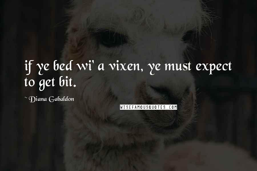 Diana Gabaldon Quotes: if ye bed wi' a vixen, ye must expect to get bit.