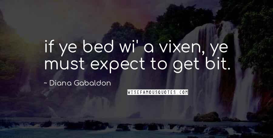 Diana Gabaldon Quotes: if ye bed wi' a vixen, ye must expect to get bit.