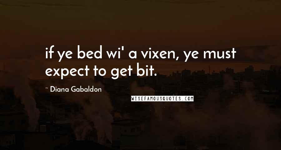 Diana Gabaldon Quotes: if ye bed wi' a vixen, ye must expect to get bit.