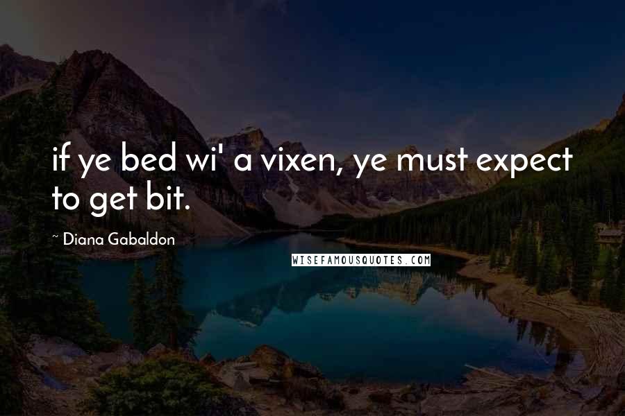 Diana Gabaldon Quotes: if ye bed wi' a vixen, ye must expect to get bit.