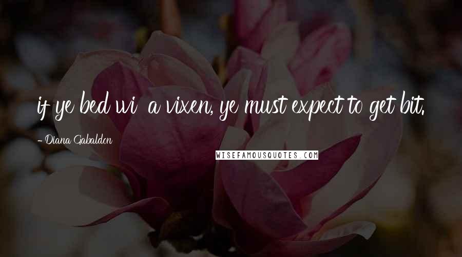 Diana Gabaldon Quotes: if ye bed wi' a vixen, ye must expect to get bit.