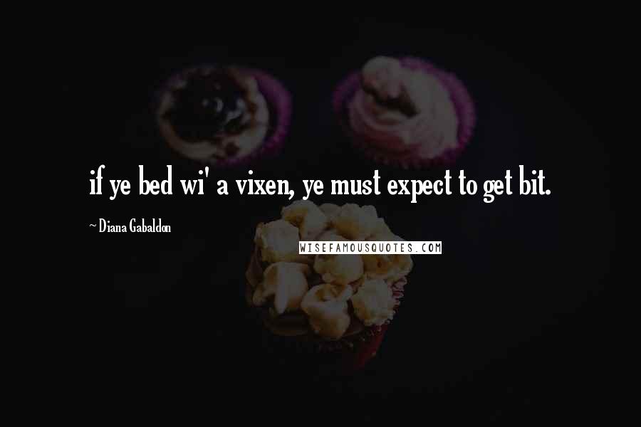 Diana Gabaldon Quotes: if ye bed wi' a vixen, ye must expect to get bit.