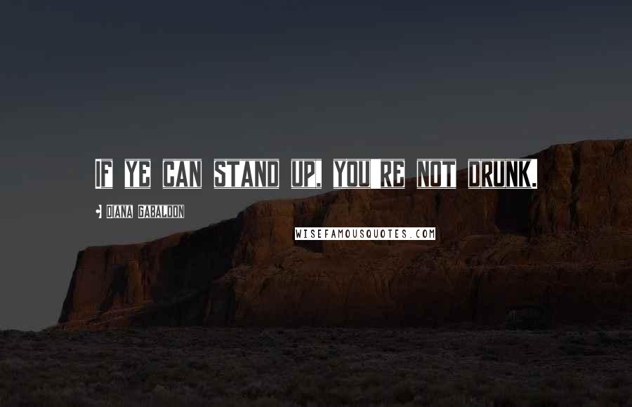 Diana Gabaldon Quotes: If ye can stand up, you're not drunk.