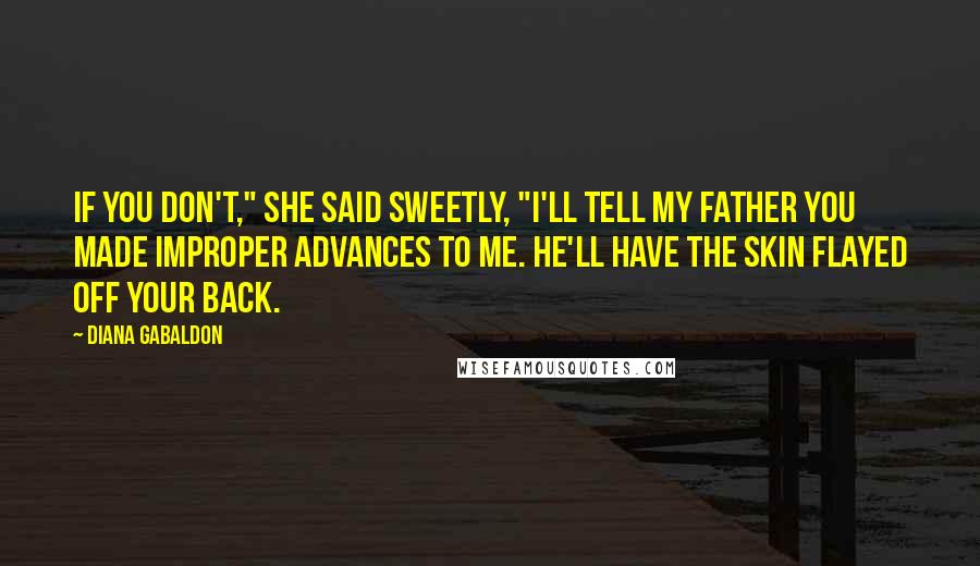 Diana Gabaldon Quotes: If you don't," she said sweetly, "I'll tell my father you made improper advances to me. He'll have the skin flayed off your back.