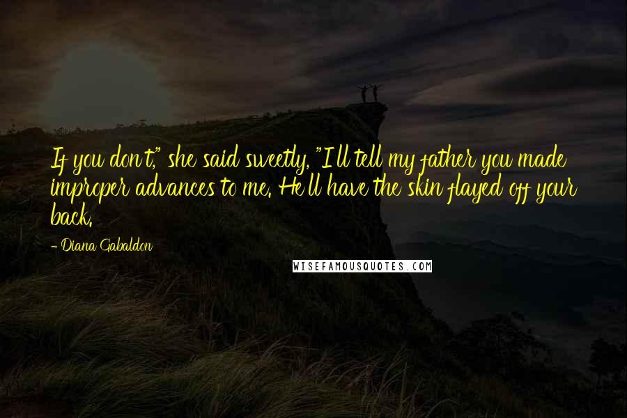 Diana Gabaldon Quotes: If you don't," she said sweetly, "I'll tell my father you made improper advances to me. He'll have the skin flayed off your back.