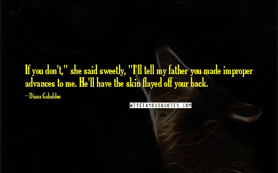 Diana Gabaldon Quotes: If you don't," she said sweetly, "I'll tell my father you made improper advances to me. He'll have the skin flayed off your back.