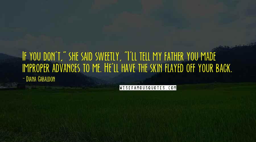 Diana Gabaldon Quotes: If you don't," she said sweetly, "I'll tell my father you made improper advances to me. He'll have the skin flayed off your back.