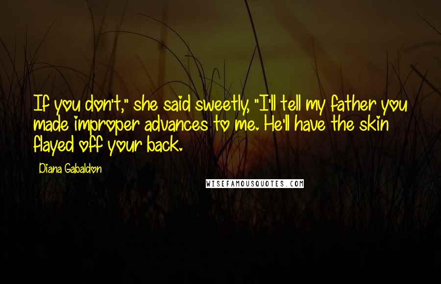 Diana Gabaldon Quotes: If you don't," she said sweetly, "I'll tell my father you made improper advances to me. He'll have the skin flayed off your back.