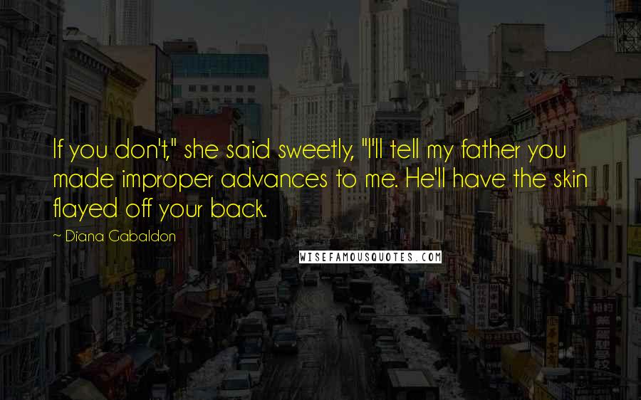 Diana Gabaldon Quotes: If you don't," she said sweetly, "I'll tell my father you made improper advances to me. He'll have the skin flayed off your back.