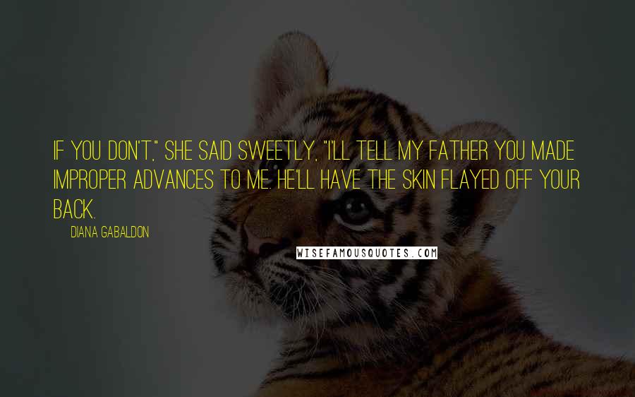 Diana Gabaldon Quotes: If you don't," she said sweetly, "I'll tell my father you made improper advances to me. He'll have the skin flayed off your back.