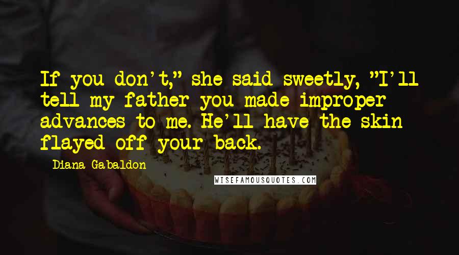 Diana Gabaldon Quotes: If you don't," she said sweetly, "I'll tell my father you made improper advances to me. He'll have the skin flayed off your back.