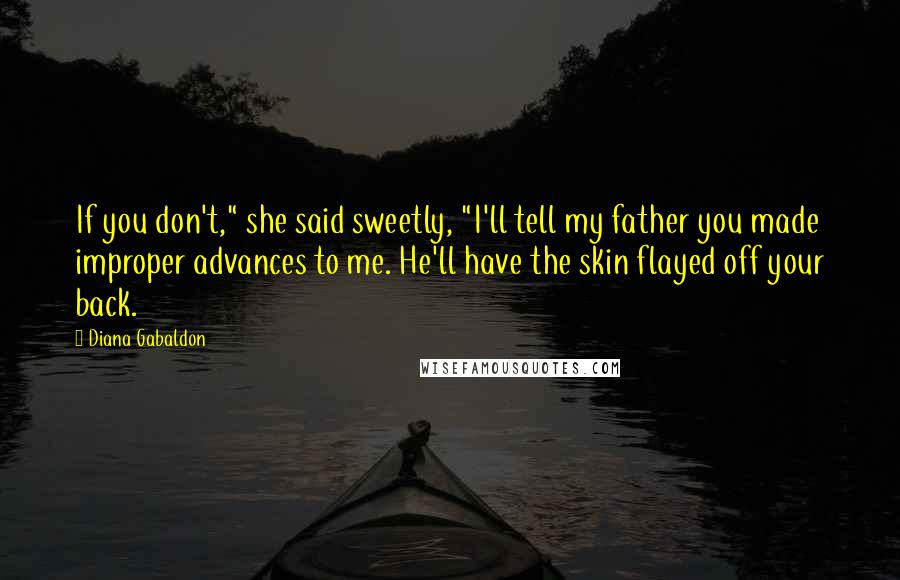 Diana Gabaldon Quotes: If you don't," she said sweetly, "I'll tell my father you made improper advances to me. He'll have the skin flayed off your back.
