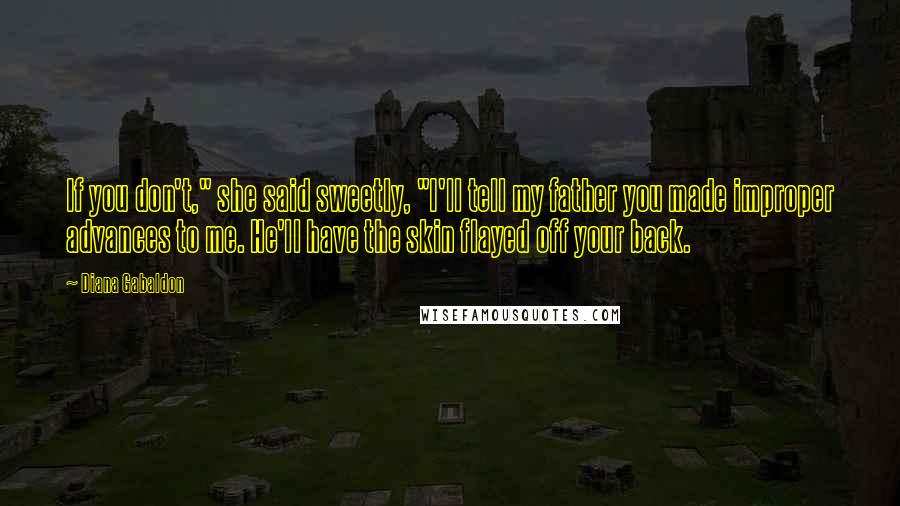 Diana Gabaldon Quotes: If you don't," she said sweetly, "I'll tell my father you made improper advances to me. He'll have the skin flayed off your back.