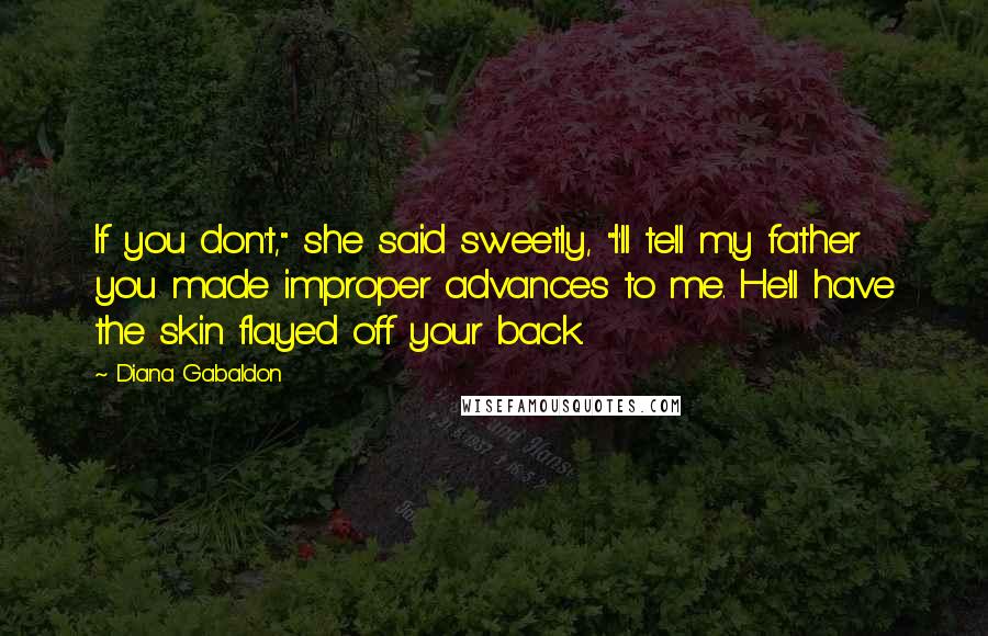 Diana Gabaldon Quotes: If you don't," she said sweetly, "I'll tell my father you made improper advances to me. He'll have the skin flayed off your back.