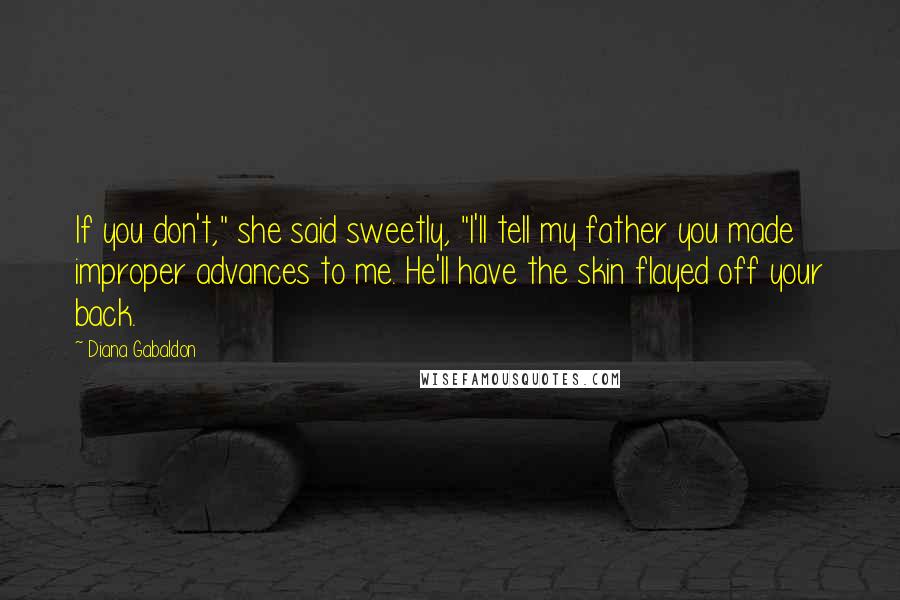 Diana Gabaldon Quotes: If you don't," she said sweetly, "I'll tell my father you made improper advances to me. He'll have the skin flayed off your back.