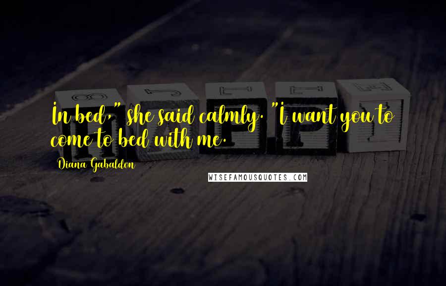 Diana Gabaldon Quotes: In bed," she said calmly. "I want you to come to bed with me.