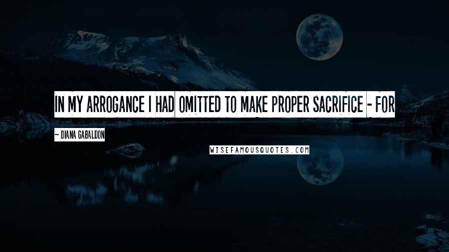 Diana Gabaldon Quotes: In my arrogance I had omitted to make proper sacrifice - for