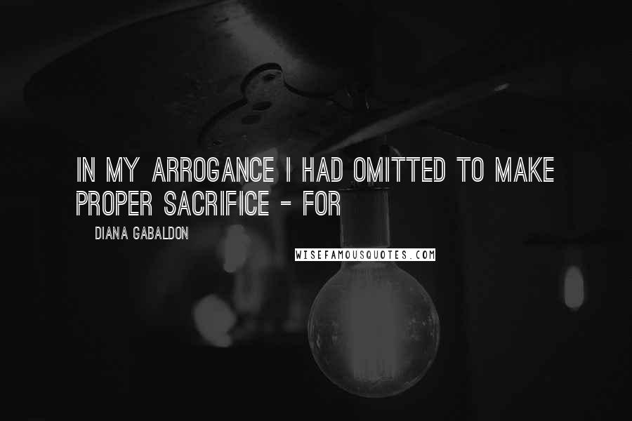 Diana Gabaldon Quotes: In my arrogance I had omitted to make proper sacrifice - for