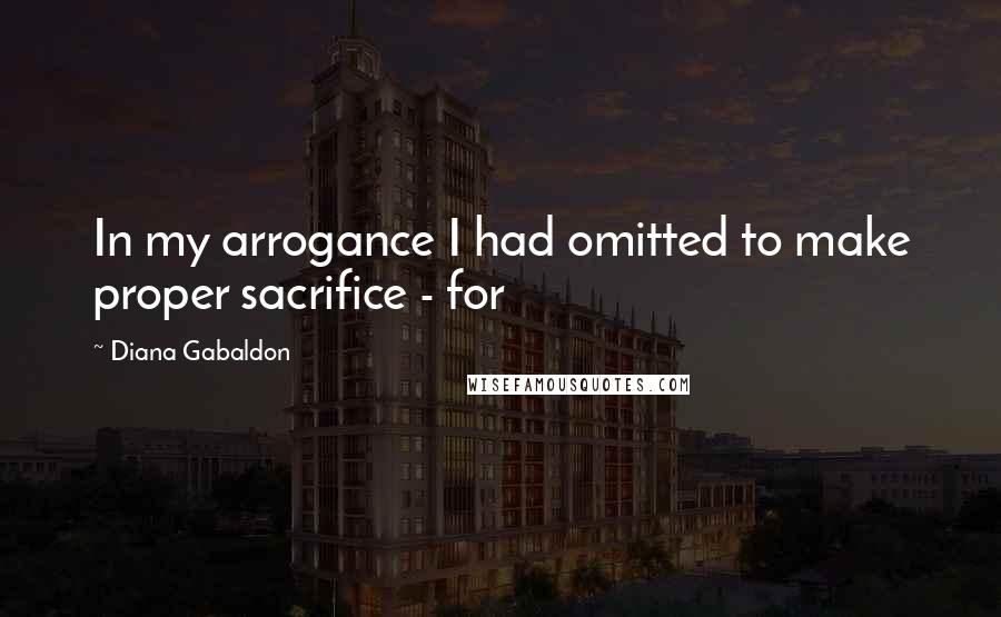Diana Gabaldon Quotes: In my arrogance I had omitted to make proper sacrifice - for